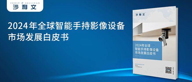 年全球智能手持影像设备市场发展白皮书凯发k8娱乐唯一沙利文发布《2024(图4)