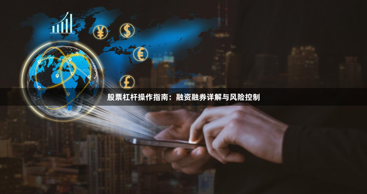 股票杠杆操作指南：融资融券详解与风险控制