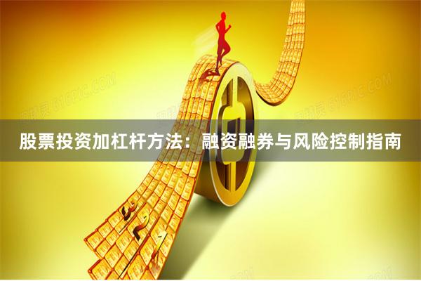 股票投资加杠杆方法：融资融券与风险控制指南