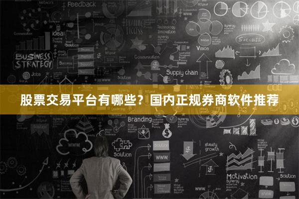 股票交易平台有哪些？国内正规券商软件推荐