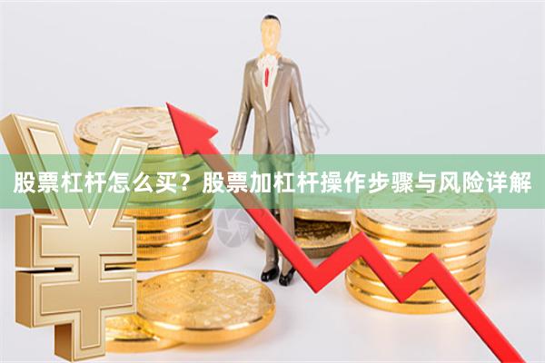 股票杠杆怎么买？股票加杠杆操作步骤与风险详解