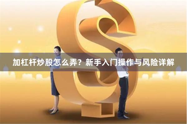 加杠杆炒股怎么弄？新手入门操作与风险详解
