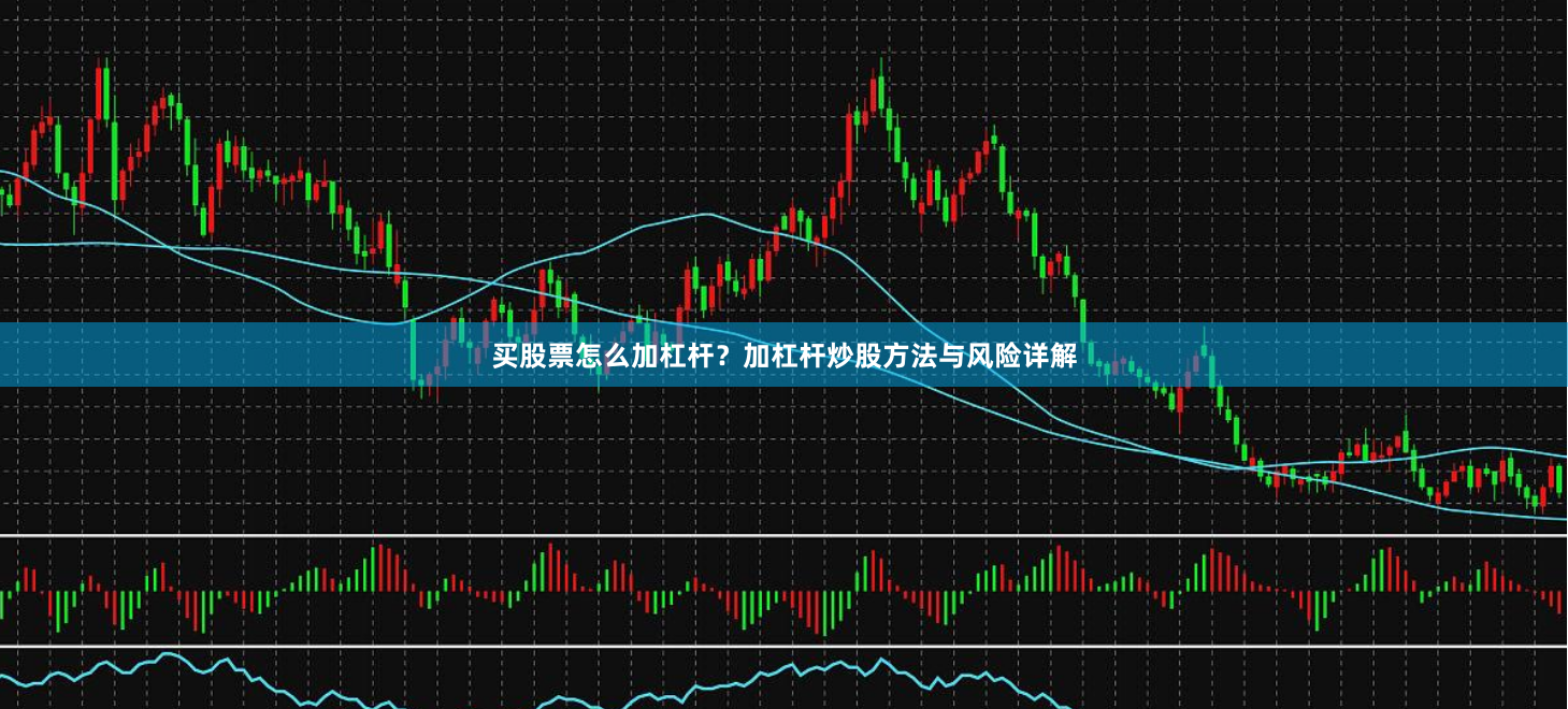 买股票怎么加杠杆？加杠杆炒股方法与风险详解