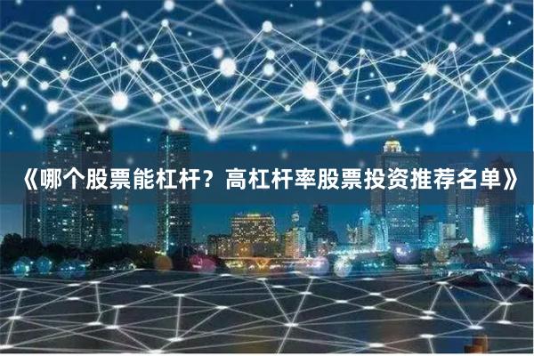 《哪个股票能杠杆？高杠杆率股票投资推荐名单》