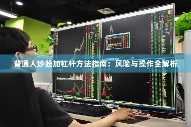 普通人炒股加杠杆方法指南：风险与操作全解析