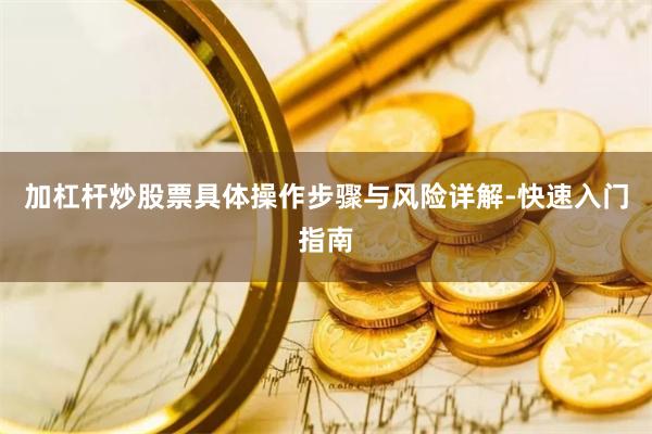加杠杆炒股票具体操作步骤与风险详解-快速入门指南