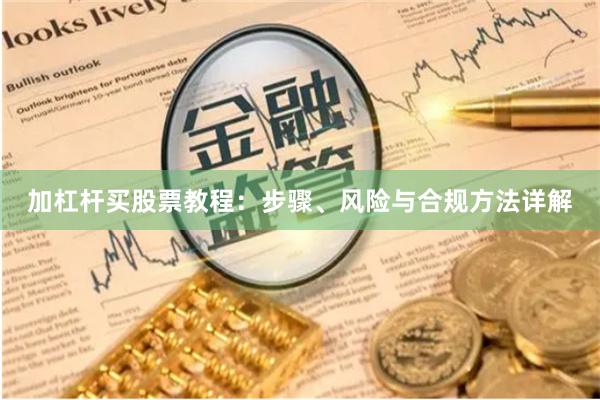 加杠杆买股票教程：步骤、风险与合规方法详解