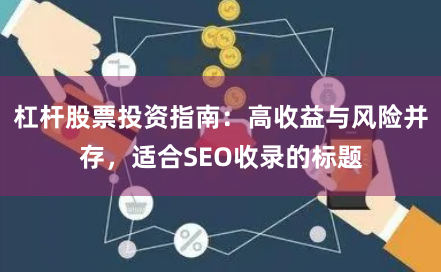 杠杆股票投资指南：高收益与风险并存，适合SEO收录的标题