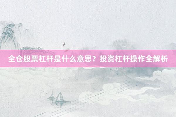 全仓股票杠杆是什么意思？投资杠杆操作全解析