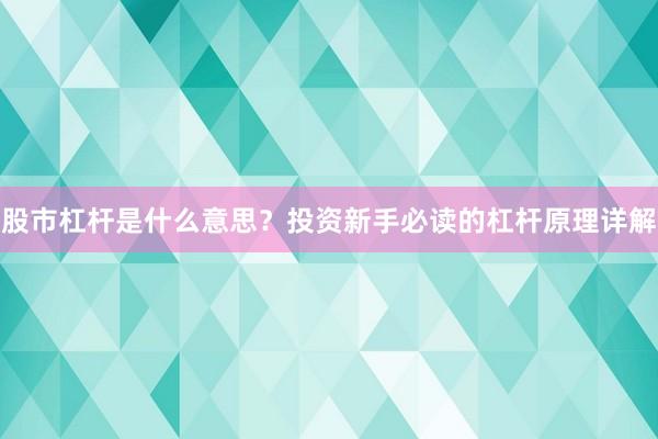 股市杠杆是什么意思？投资新手必读的杠杆原理详解