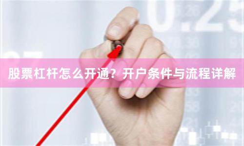 股票杠杆怎么开通？开户条件与流程详解
