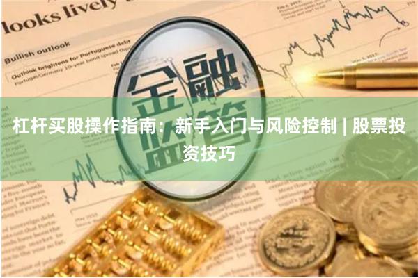 杠杆买股操作指南：新手入门与风险控制 | 股票投资技巧
