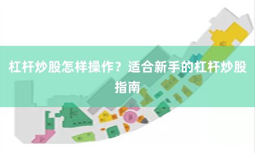 杠杆炒股怎样操作？适合新手的杠杆炒股指南