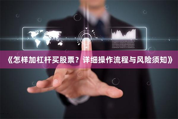 《怎样加杠杆买股票？详细操作流程与风险须知》