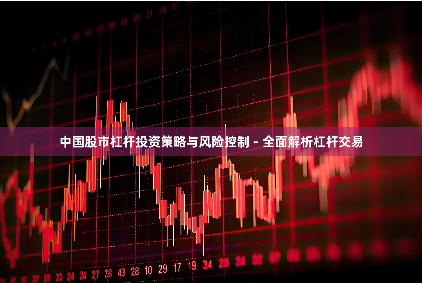 中国股市杠杆投资策略与风险控制 - 全面解析杠杆交易
