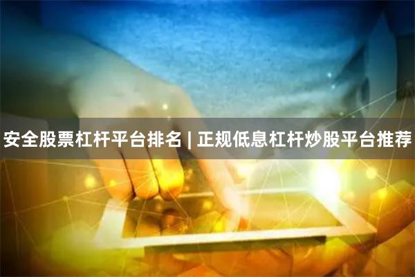 安全股票杠杆平台排名 | 正规低息杠杆炒股平台推荐