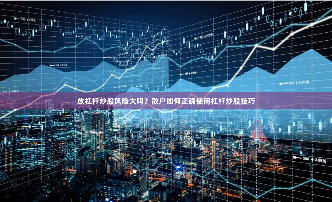 放杠杆炒股风险大吗？散户如何正确使用杠杆炒股技巧