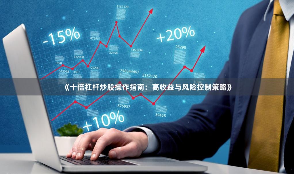 《十倍杠杆炒股操作指南：高收益与风险控制策略》