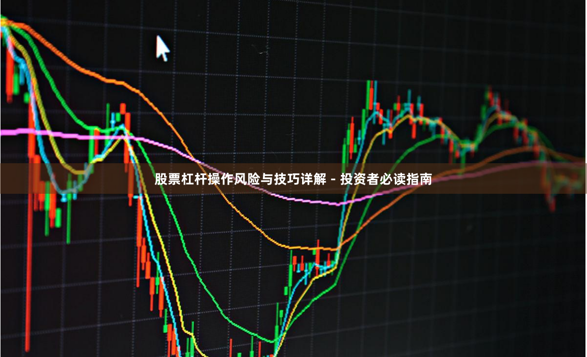 股票杠杆操作风险与技巧详解 - 投资者必读指南