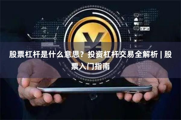 股票杠杆是什么意思？投资杠杆交易全解析 | 股票入门指南