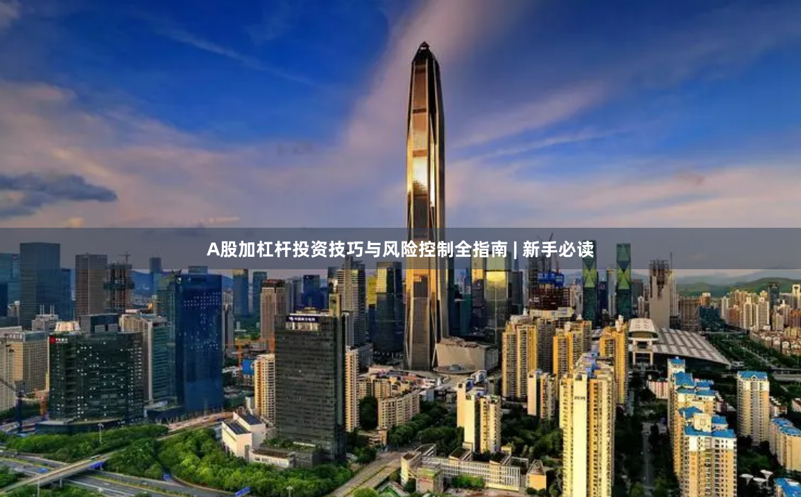 A股加杠杆投资技巧与风险控制全指南 | 新手必读