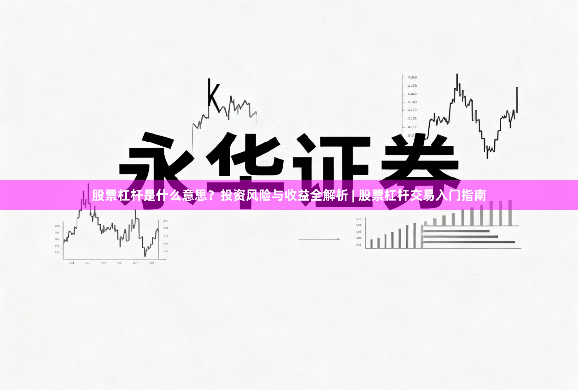 股票杠杆是什么意思？投资风险与收益全解析 | 股票杠杆交易入门指南