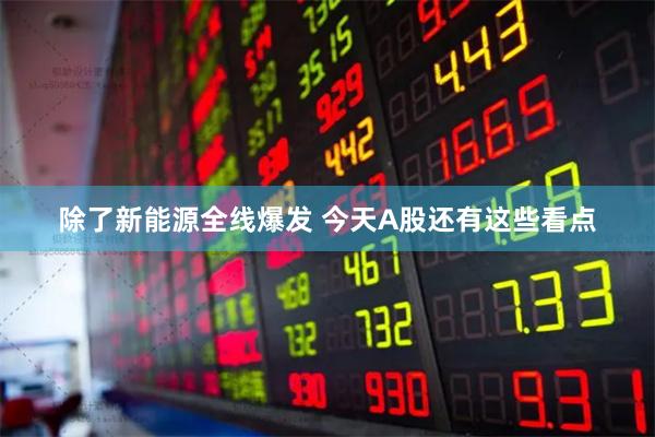 除了新能源全线爆发 今天A股还有这些看点