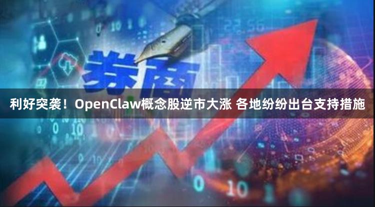 利好突袭！OpenClaw概念股逆市大涨 各地纷纷出台支持措施