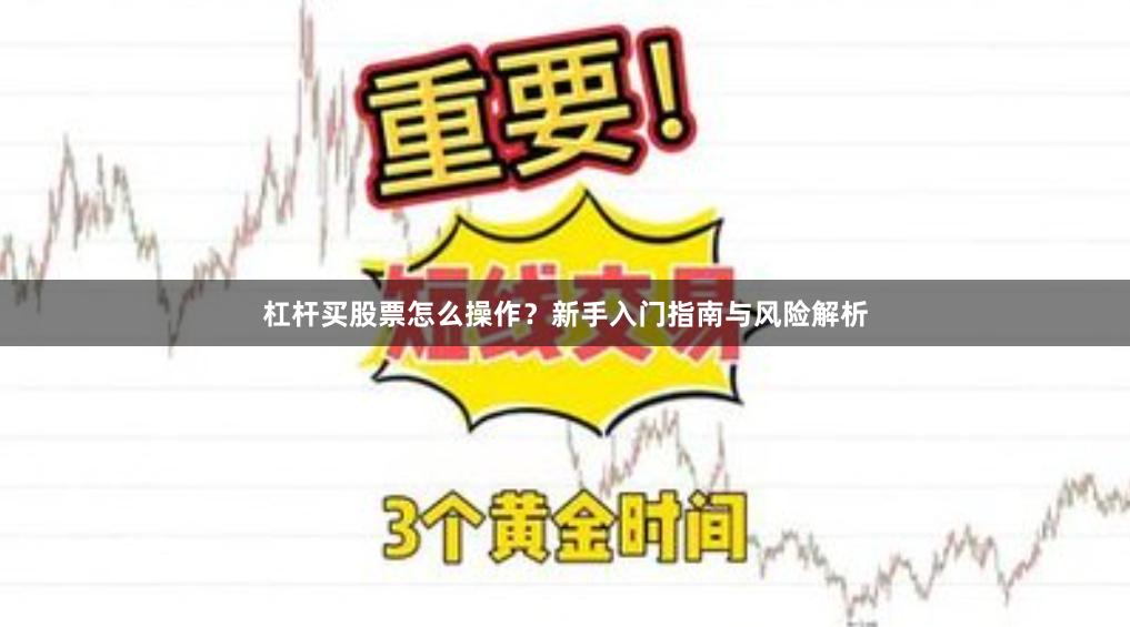 杠杆买股票怎么操作？新手入门指南与风险解析