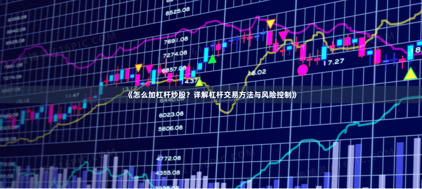 《怎么加杠杆炒股？详解杠杆交易方法与风险控制》