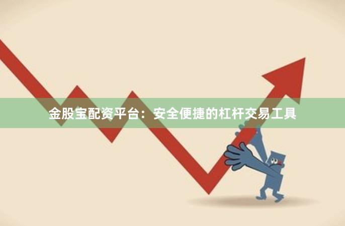 金股宝配资平台：安全便捷的杠杆交易工具