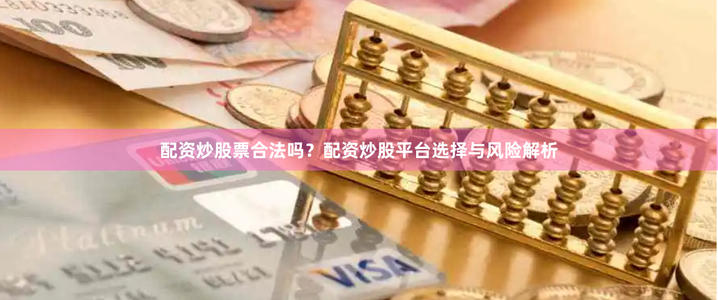 配资炒股票合法吗？配资炒股平台选择与风险解析
